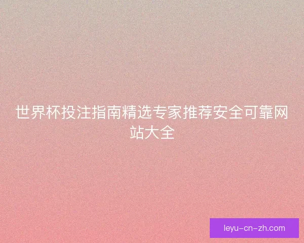 世界杯投注指南精选专家推荐安全可靠网站大全