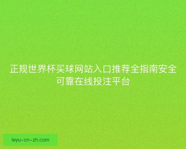 正规世界杯买球网站入口推荐全指南安全可靠在线投注平台