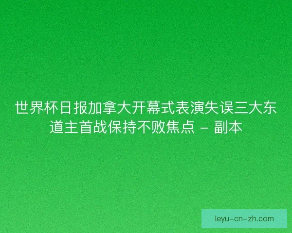 世界杯日报加拿大开幕式表演失误三大东道主首战保持不败焦点 - 副本