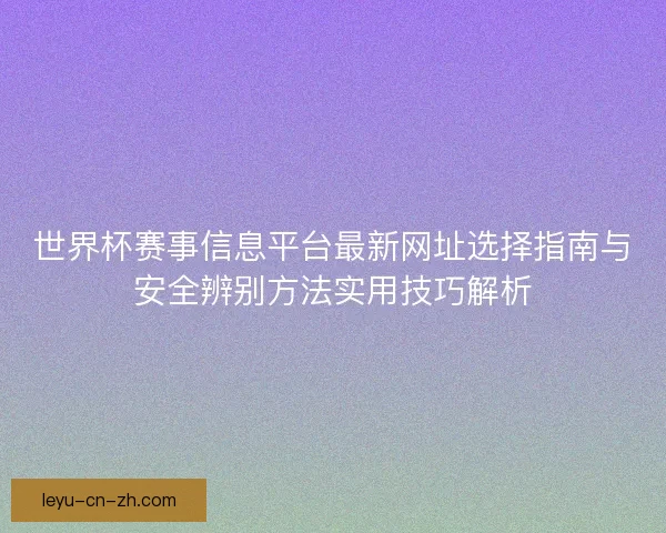 世界杯赛事信息平台最新网址选择指南与安全辨别方法实用技巧解析 世界杯赛事信息平台最新网址选择指南与安全辨别方法实用技巧解析
